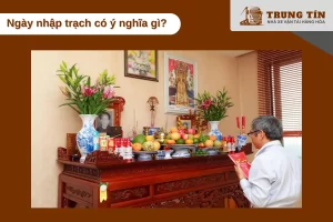 Ngày nhập trạch có ý nghĩa rất quan trọng khi bạn chuyển vào nhà mới
