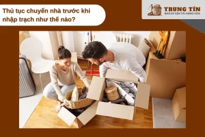 Cần lưu ý một số thủ tục chuyển nhà trước khi nhập trạch