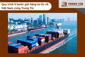 Quy trình 5 bước gửi hàng từ Úc về Việt Nam cùng Trung Tín