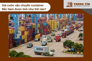 Tính giá cước container Bắc Nam giúp doanh nghiệp dự trù chi phí hiệu quả